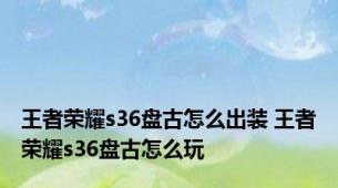 王者荣耀s36盘古怎么出装 王者荣耀s36盘古怎么玩