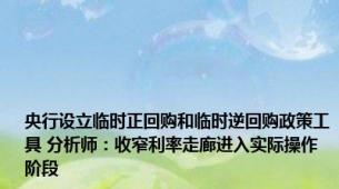 央行设立临时正回购和临时逆回购政策工具 分析师：收窄利率走廊进入实际操作阶段