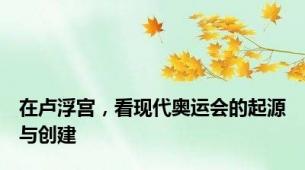 在卢浮宫，看现代奥运会的起源与创建