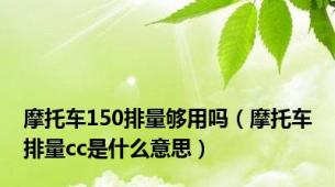 摩托车150排量够用吗（摩托车排量cc是什么意思）