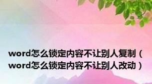 word怎么锁定内容不让别人复制（word怎么锁定内容不让别人改动）