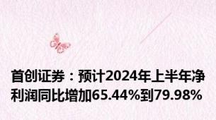 首创证券：预计2024年上半年净利润同比增加65.44%到79.98%