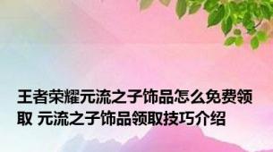 王者荣耀元流之子饰品怎么免费领取 元流之子饰品领取技巧介绍