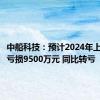 中船科技：预计2024年上半年净亏损9500万元 同比转亏