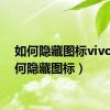 如何隐藏图标vivo（如何隐藏图标）