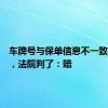 车牌号与保单信息不一致被拒赔，法院判了：赔