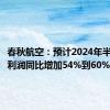 春秋航空：预计2024年半年度净利润同比增加54%到60%