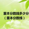 重本分数线多少分2023（重本分数线）