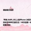 港股概念追踪 | 苹果(AAPL.US)上调iPhone 16系列今年备货目标至9000万部左右！AI开启新一轮换机周期(附概念股)