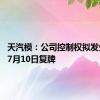 天汽模：公司控制权拟发生变更 7月10日复牌