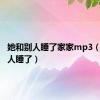 她和别人睡了家家mp3（她和别人睡了）