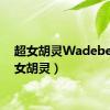 超女胡灵Wadebe（超女胡灵）