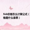 fob价格怎么计算公式（fob价格是什么意思）