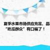 夏季水果市场供应充足、品种丰富 “吃瓜群众”有口福了！