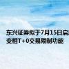 东兴证券拟于7月15日启用融券变相T+0交易限制功能