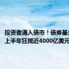 投资者涌入债市！债券基金2024上半年狂揽近4000亿美元