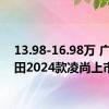 13.98-16.98万 广汽丰田2024款凌尚上市