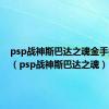 psp战神斯巴达之魂金手指代码（psp战神斯巴达之魂）