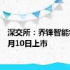 深交所：乔锋智能将于7月10日上市