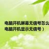 电脑开机屏幕无信号怎么回事（电脑开机显示无信号）