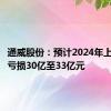 通威股份：预计2024年上半年净亏损30亿至33亿元