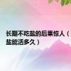 长期不吃盐的后果惊人（人不吃盐能活多久）