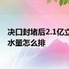 决口封堵后2.1亿立方米水量怎么排