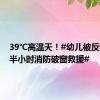 39℃高温天！#幼儿被反锁车内半小时消防破窗救援#