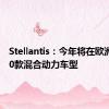 Stellantis：今年将在欧洲推出30款混合动力车型