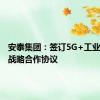 安泰集团：签订5G+工业互联网战略合作协议