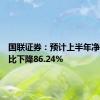 国联证券：预计上半年净利润同比下降86.24%