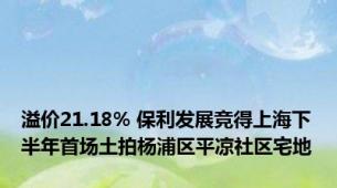 溢价21.18% 保利发展竞得上海下半年首场土拍杨浦区平凉社区宅地