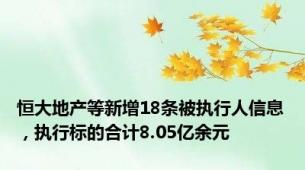 恒大地产等新增18条被执行人信息，执行标的合计8.05亿余元