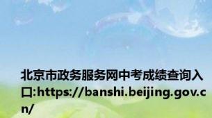 北京市政务服务网中考成绩查询入口:https://banshi.beijing.gov.cn/