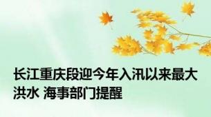 长江重庆段迎今年入汛以来最大洪水 海事部门提醒