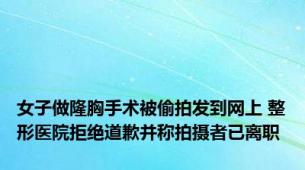 女子做隆胸手术被偷拍发到网上 整形医院拒绝道歉并称拍摄者已离职