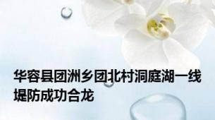 华容县团洲乡团北村洞庭湖一线堤防成功合龙