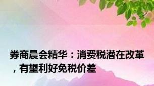 券商晨会精华：消费税潜在改革，有望利好免税价差