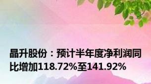 晶升股份：预计半年度净利润同比增加118.72%至141.92%