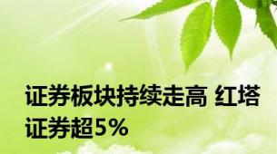 证券板块持续走高 红塔证券超5%