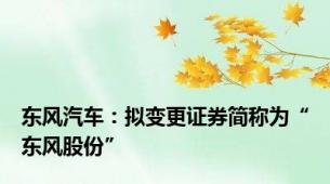 东风汽车：拟变更证券简称为“东风股份”