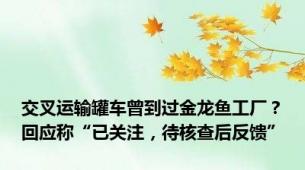 交叉运输罐车曾到过金龙鱼工厂？回应称“已关注，待核查后反馈”