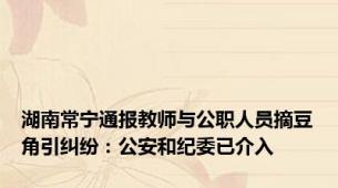 湖南常宁通报教师与公职人员摘豆角引纠纷：公安和纪委已介入