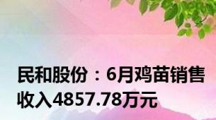 民和股份：6月鸡苗销售收入4857.78万元