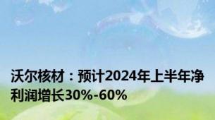 沃尔核材：预计2024年上半年净利润增长30%-60%