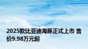 2025款比亚迪海豚正式上市 售价9.98万元起