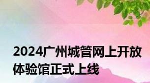 2024广州城管网上开放体验馆正式上线