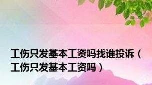 工伤只发基本工资吗找谁投诉（工伤只发基本工资吗）