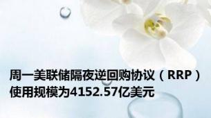 周一美联储隔夜逆回购协议（RRP）使用规模为4152.57亿美元