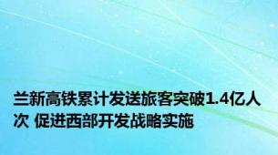 兰新高铁累计发送旅客突破1.4亿人次 促进西部开发战略实施